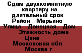 Сдам двухкомнатную квартиру на длительный срок › Район ­ Марьино › Улица ­ Донецкая › Дом ­ 12 › Этажность дома ­ 16 › Цена ­ 40 000 - Московская обл., Москва г. Недвижимость » Квартиры аренда   . Московская обл.